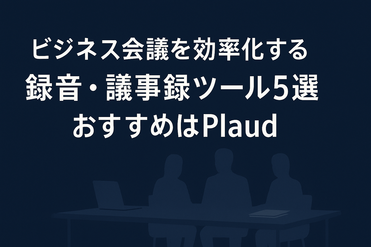 ビジネス会議を効率化する録音・議事録ツール5選|おすすめはPlaud